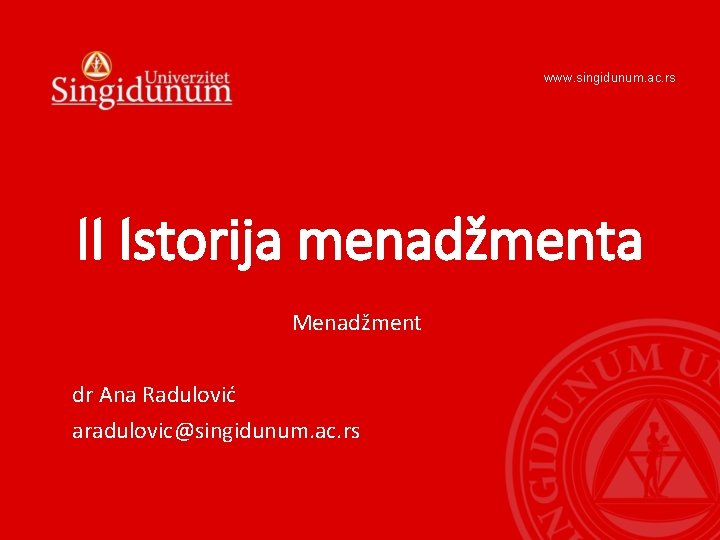 www. singidunum. ac. rs II Istorija menadžmenta Menadžment dr Ana Radulović aradulovic@singidunum. ac. rs www. singidunum. ac. rs II Istorija menadžmenta Menadžment dr Ana Radulović aradulovic@singidunum. ac. rs