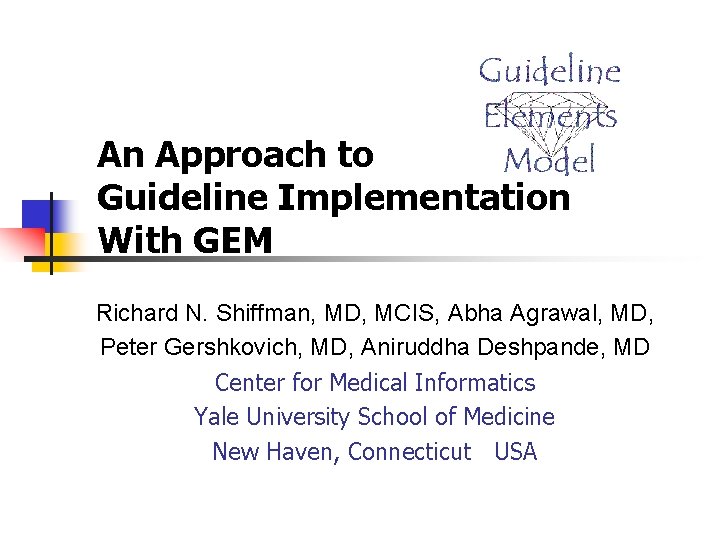 An Approach to Guideline Implementation With GEM Richard N. Shiffman, MD, MCIS, Abha Agrawal,