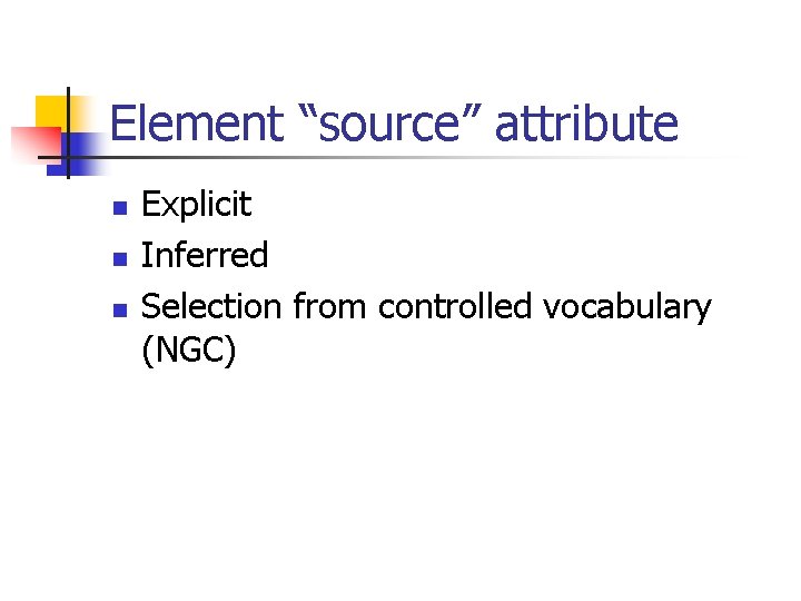Element “source” attribute n n n Explicit Inferred Selection from controlled vocabulary (NGC) 