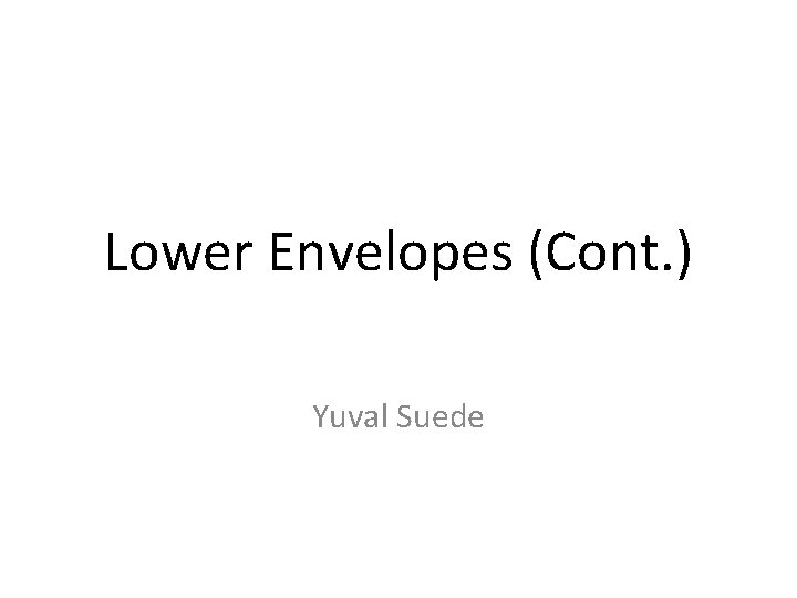 Lower Envelopes (Cont. ) Yuval Suede 