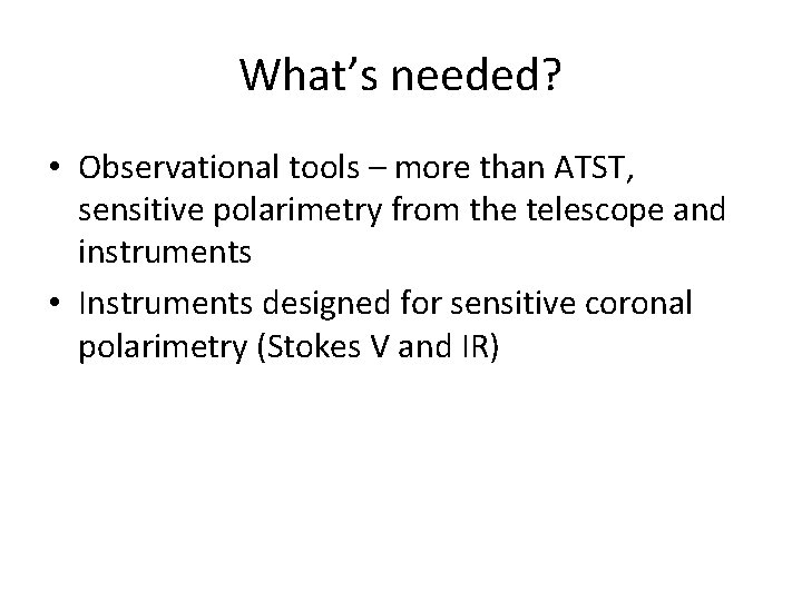 What’s needed? • Observational tools – more than ATST, sensitive polarimetry from the telescope