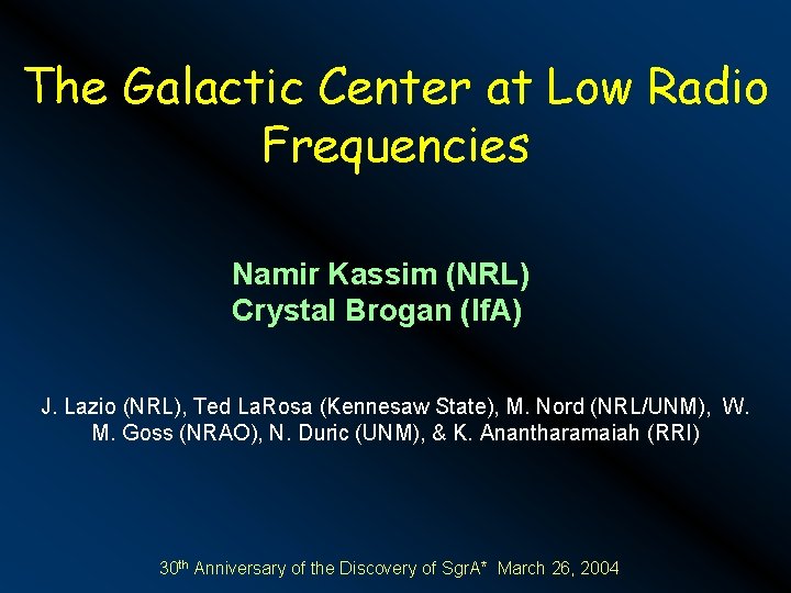 The Galactic Center at Low Radio Frequencies Namir Kassim (NRL) Crystal Brogan (If. A)