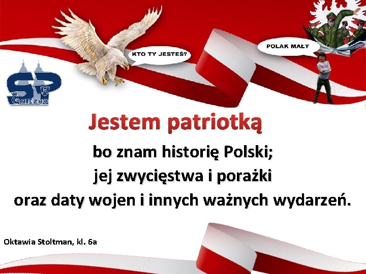 Jestem patriotką bo znam historię Polski; jej zwycięstwa i porażki oraz daty wojen i
