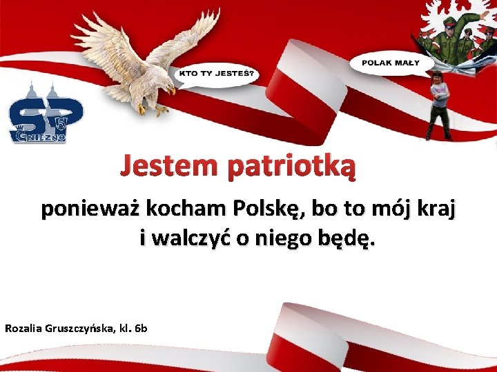 Jestem patriotką ponieważ kocham Polskę, bo to mój kraj i walczyć o niego będę.