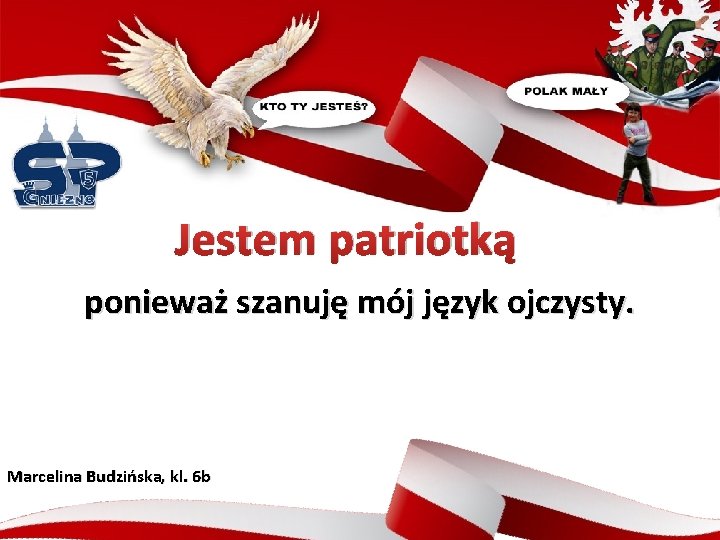 Jestem patriotką ponieważ szanuję mój język ojczysty. Marcelina Budzińska, kl. 6 b 