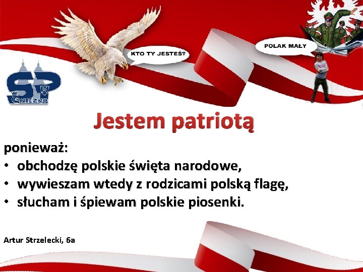 Jestem patriotą ponieważ: • obchodzę polskie święta narodowe, • wywieszam wtedy z rodzicami polską