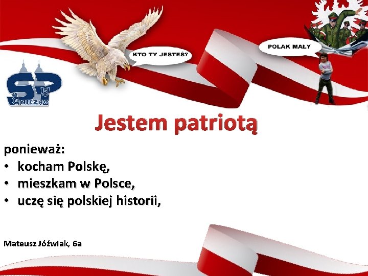 Jestem patriotą ponieważ: • kocham Polskę, • mieszkam w Polsce, • uczę się polskiej