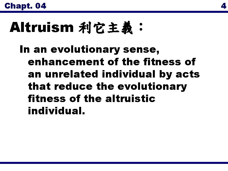 Chapt. 04 4 Altruism 利它主義： In an evolutionary sense, enhancement of the fitness of