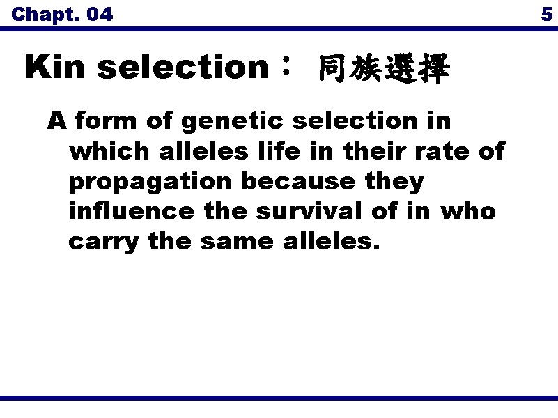 Chapt. 04 5 Kin selection： 同族選擇 A form of genetic selection in which alleles