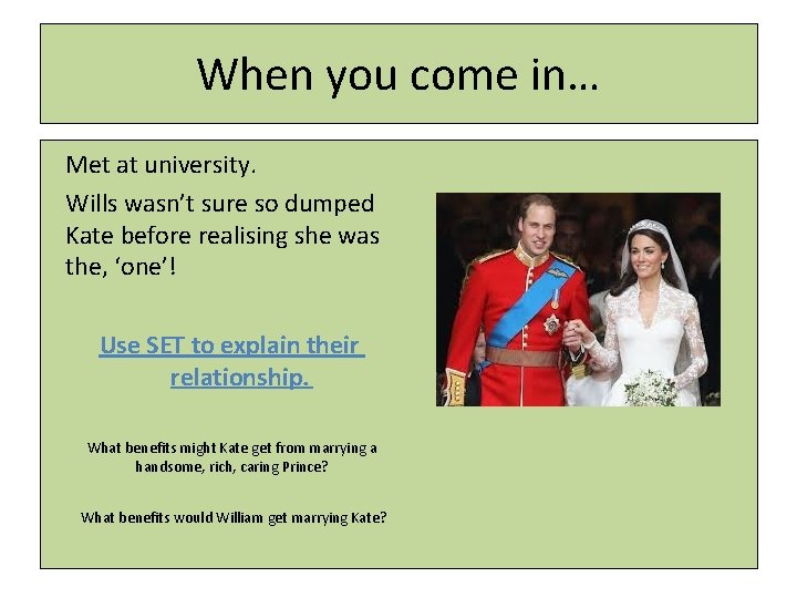 When you come in… Met at university. Wills wasn’t sure so dumped Kate before