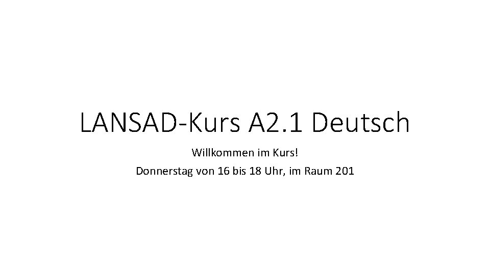 LANSAD-Kurs A 2. 1 Deutsch Willkommen im Kurs! Donnerstag von 16 bis 18 Uhr,