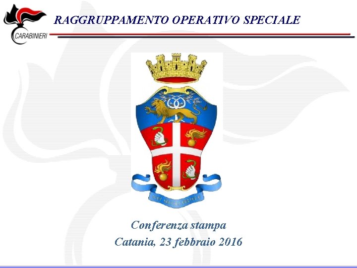 RAGGRUPPAMENTO OPERATIVO SPECIALE Conferenza stampa Catania, 23 febbraio 2016 