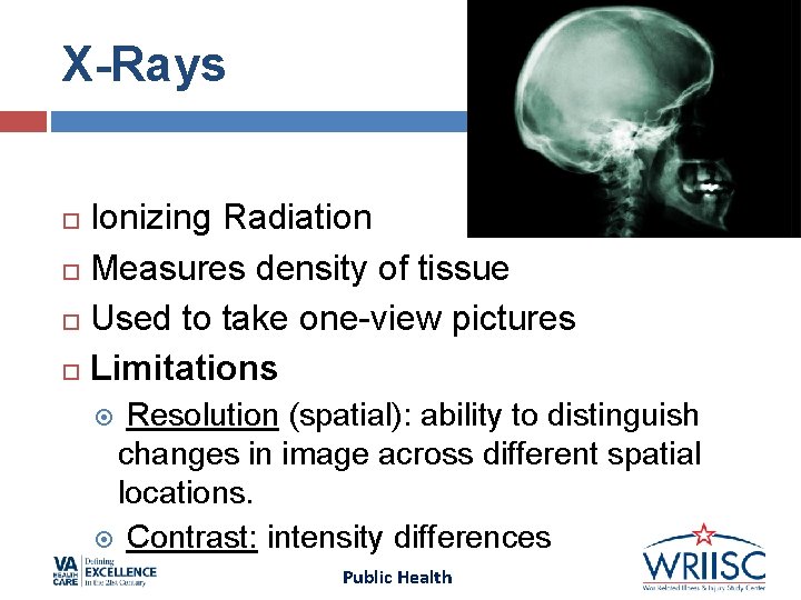 X-Rays Ionizing Radiation Measures density of tissue Used to take one-view pictures Limitations Resolution X-Rays Ionizing Radiation Measures density of tissue Used to take one-view pictures Limitations Resolution