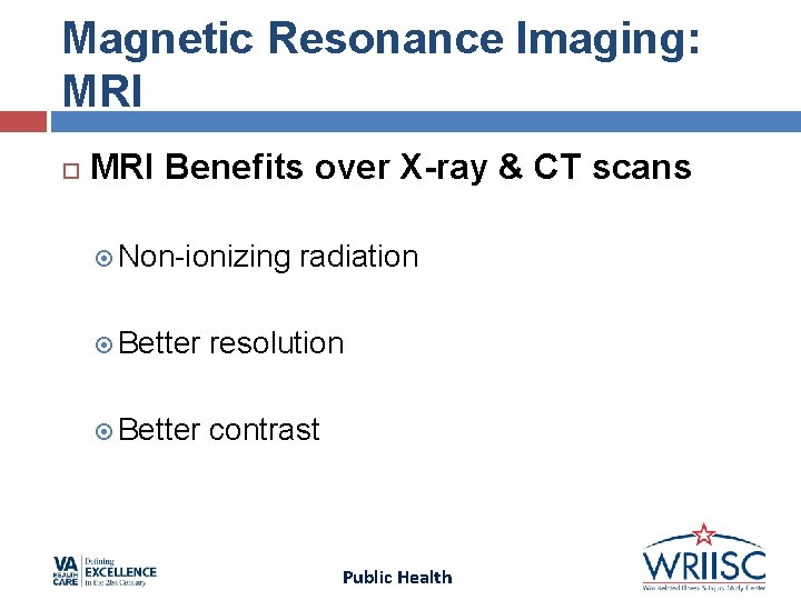 Magnetic Resonance Imaging: MRI Benefits over X-ray & CT scans Non-ionizing radiation Better resolution Magnetic Resonance Imaging: MRI Benefits over X-ray & CT scans Non-ionizing radiation Better resolution