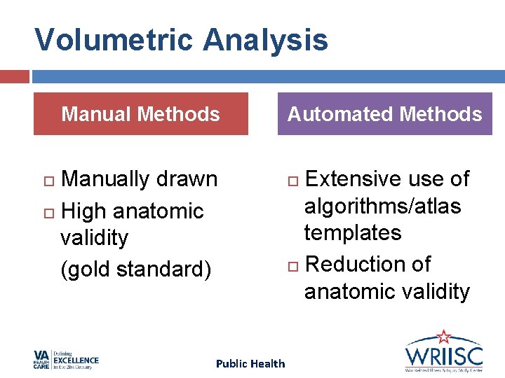 Volumetric Analysis Manual Methods Manually drawn High anatomic validity (gold standard) Public Health Automated Volumetric Analysis Manual Methods Manually drawn High anatomic validity (gold standard) Public Health Automated