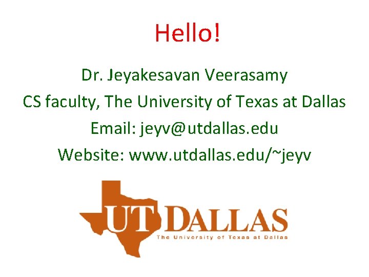 Hello! Dr. Jeyakesavan Veerasamy CS faculty, The University of Texas at Dallas Email: jeyv@utdallas.