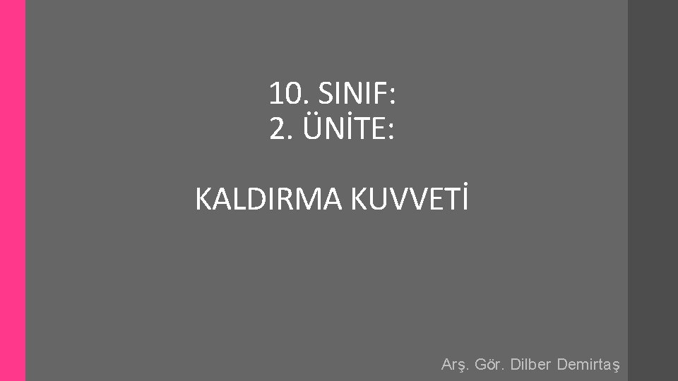 10. SINIF: 2. ÜNİTE: KALDIRMA KUVVETİ Arş. Gör. Dilber Demirtaş 10. SINIF: 2. ÜNİTE: KALDIRMA KUVVETİ Arş. Gör. Dilber Demirtaş