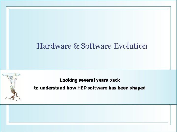 Hardware & Software Evolution Looking several years back to understand how HEP software has