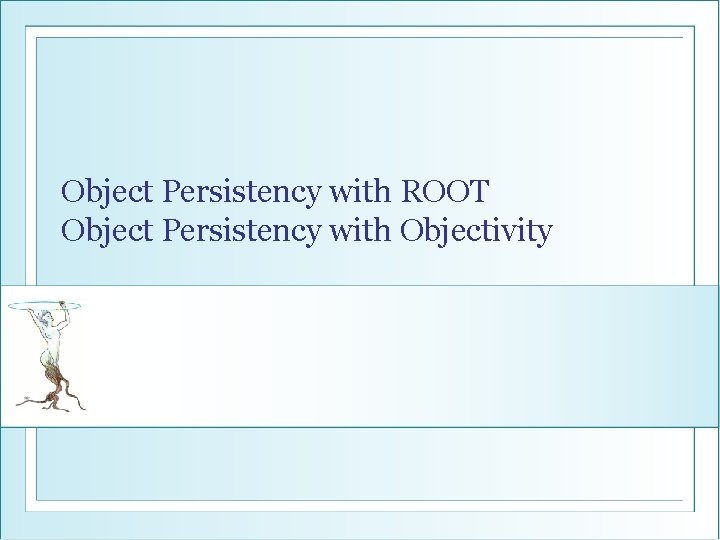 Object Persistency with ROOT Object Persistency with Objectivity 
