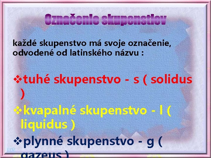 každé skupenstvo má svoje označenie, odvodené od latinského názvu : vtuhé skupenstvo - s