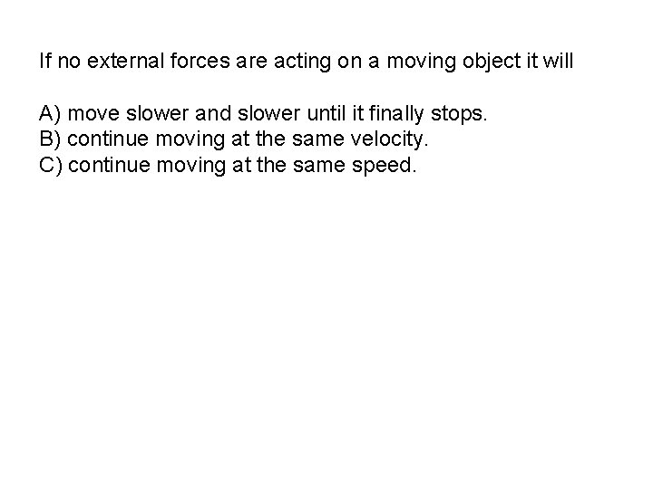 If no external forces are acting on a moving object it will A) move