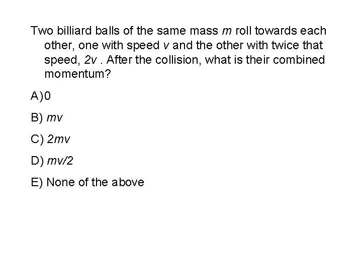 Two billiard balls of the same mass m roll towards each other, one with