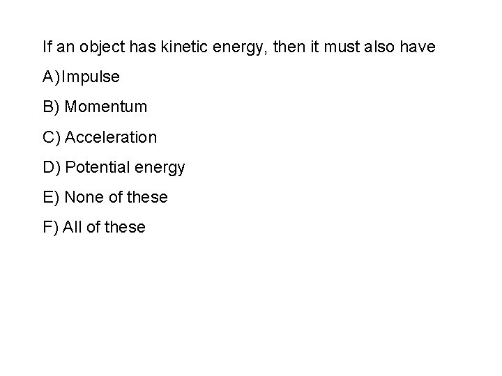 If an object has kinetic energy, then it must also have A) Impulse B)
