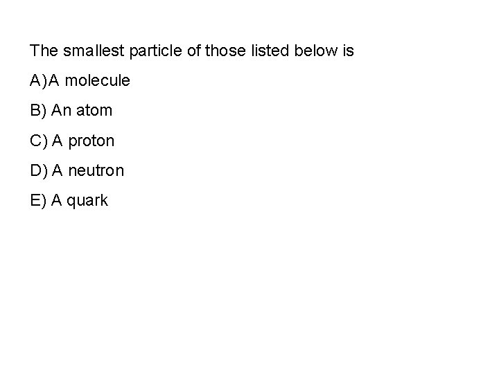 The smallest particle of those listed below is A) A molecule B) An atom