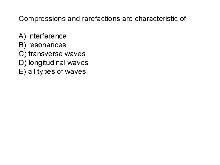 Compressions and rarefactions are characteristic of A) interference B) resonances C) transverse waves D)