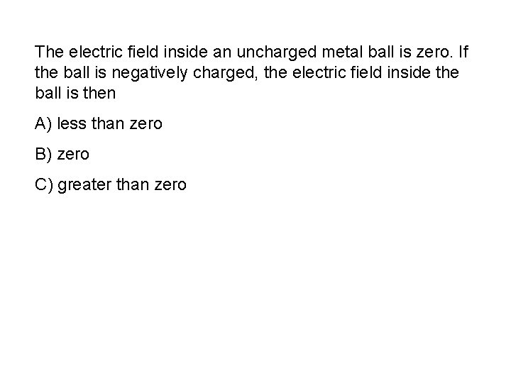 The electric field inside an uncharged metal ball is zero. If the ball is