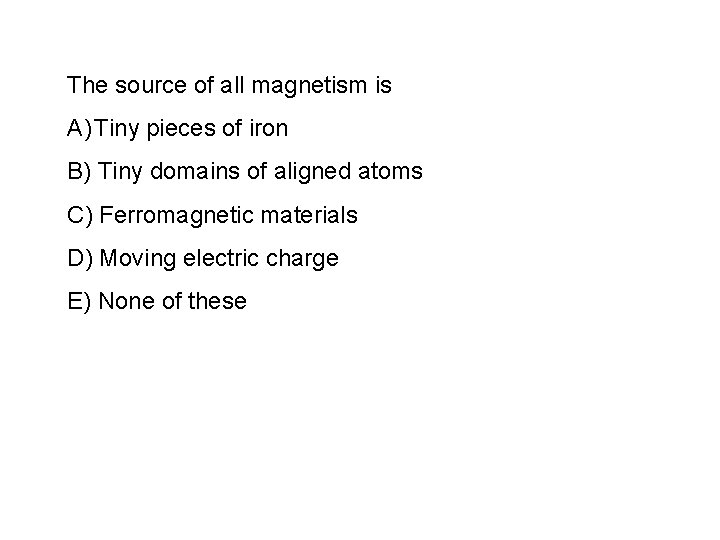 The source of all magnetism is A) Tiny pieces of iron B) Tiny domains