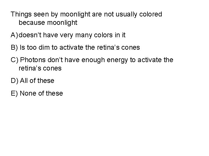 Things seen by moonlight are not usually colored because moonlight A) doesn’t have very