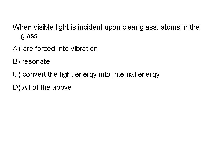 When visible light is incident upon clear glass, atoms in the glass A) are