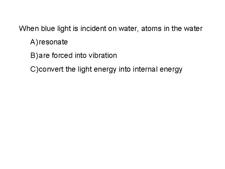 When blue light is incident on water, atoms in the water A) resonate B)