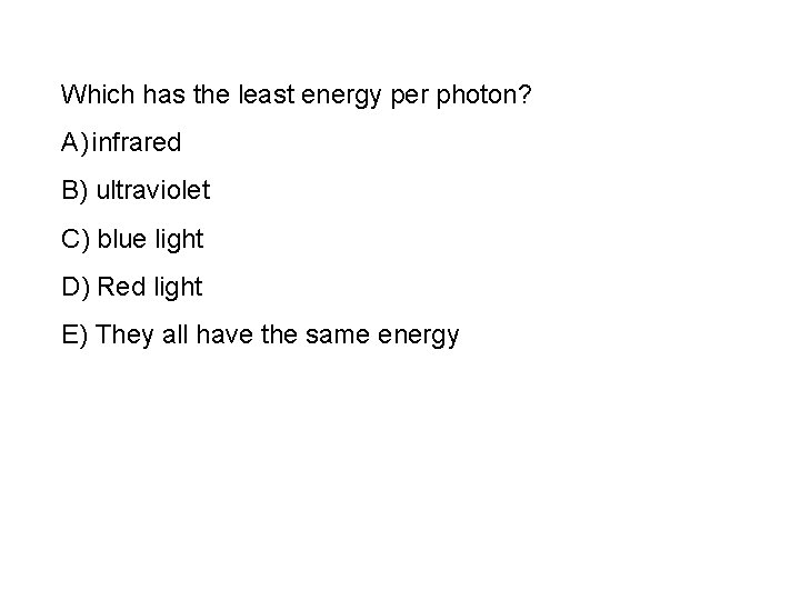 Which has the least energy per photon? A) infrared B) ultraviolet C) blue light