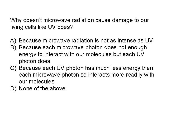 Why doesn’t microwave radiation cause damage to our living cells like UV does? A)