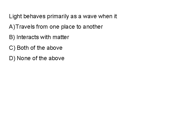 Light behaves primarily as a wave when it A) Travels from one place to