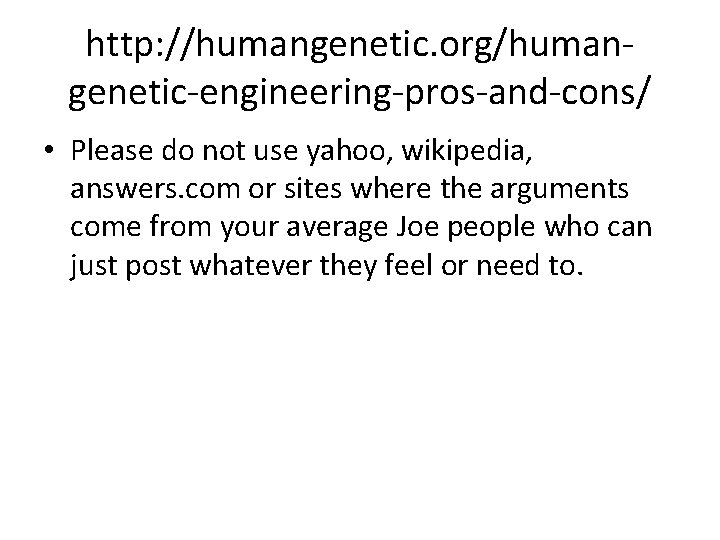 http: //humangenetic. org/humangenetic-engineering-pros-and-cons/ • Please do not use yahoo, wikipedia, answers. com or sites