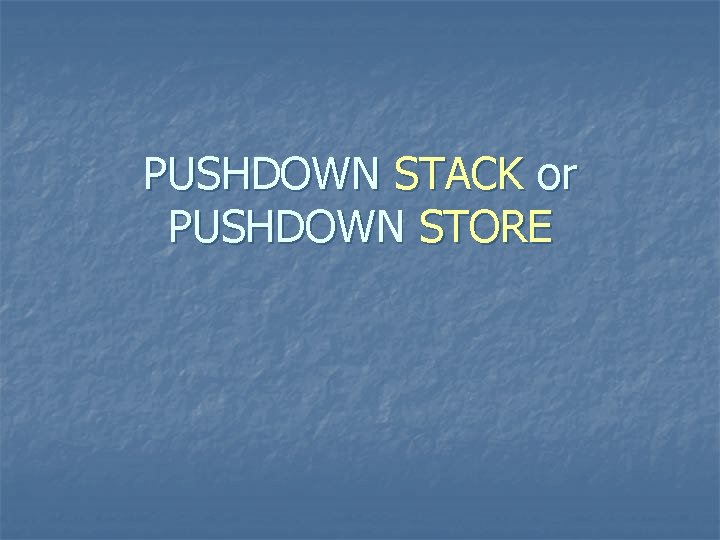 PUSHDOWN STACK or PUSHDOWN STORE 
