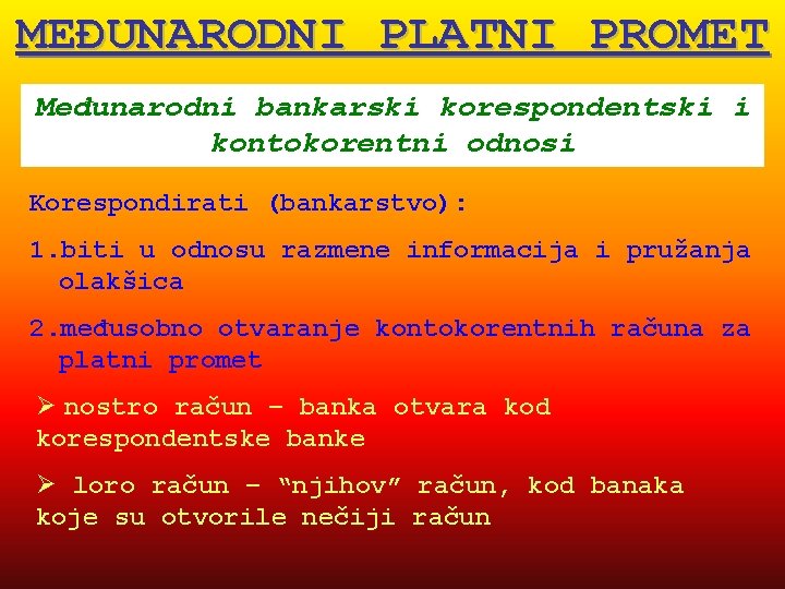 MEĐUNARODNI PLATNI PROMET Međunarodni bankarski korespondentski i kontokorentni odnosi Korespondirati (bankarstvo): 1. biti u MEĐUNARODNI PLATNI PROMET Međunarodni bankarski korespondentski i kontokorentni odnosi Korespondirati (bankarstvo): 1. biti u
