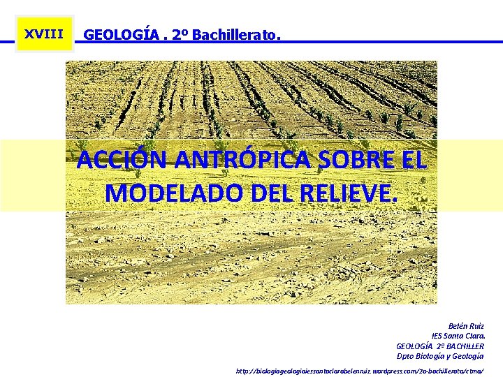 XVIII GEOLOGÍA. 2º Bachillerato. ACCIÓN ANTRÓPICA SOBRE EL MODELADO DEL RELIEVE. Belén Ruiz IES