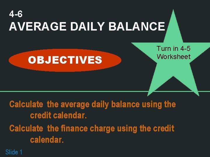 4 -6 AVERAGE DAILY BALANCE OBJECTIVES Turn in 4 -5 Worksheet Calculate the average