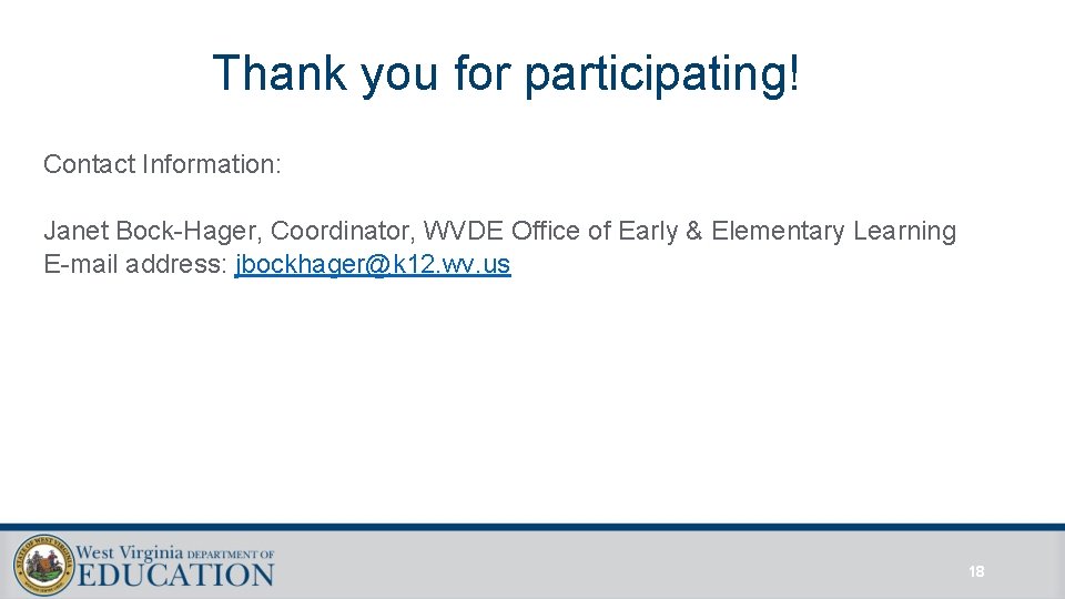 Thank you for participating! Contact Information: Janet Bock-Hager, Coordinator, WVDE Office of Early &