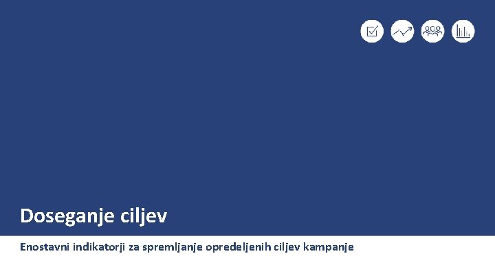 Doseganje ciljev Enostavni indikatorji za spremljanje opredeljenih ciljev kampanje 
