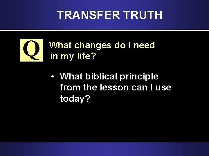 TRANSFER TRUTH Q What changes do I need in my life? • What biblical