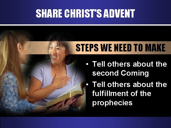 SHARE CHRIST’S ADVENT STEPS WE NEED TO MAKE • Tell others about the second