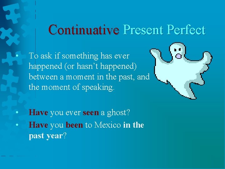 Continuative Present Perfect • To ask if something has ever happened (or hasn’t happened)