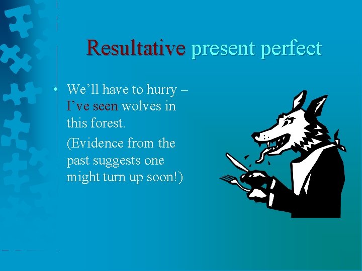 Resultative present perfect • We’ll have to hurry – I’ve seen wolves in this