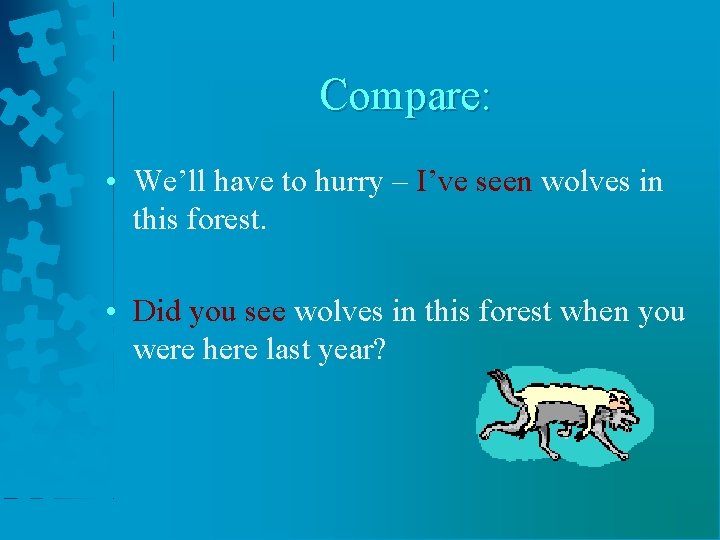 Compare: • We’ll have to hurry – I’ve seen wolves in this forest. •