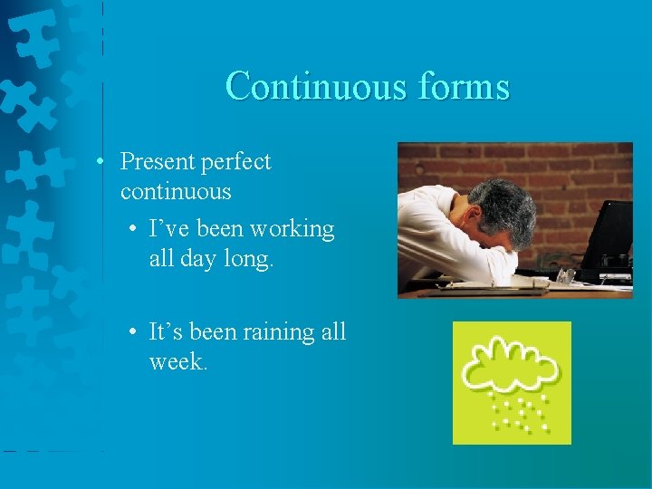 Continuous forms • Present perfect continuous • I’ve been working all day long. •